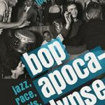 Bop Apocalypse: Jazz, Race, the Beats, and Drugs